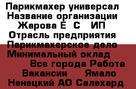 Парикмахер-универсал › Название организации ­ Жарова Е. С., ИП › Отрасль предприятия ­ Парикмахерское дело › Минимальный оклад ­ 70 000 - Все города Работа » Вакансии   . Ямало-Ненецкий АО,Салехард г.